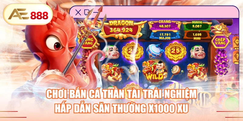 Chơi Bắn Cá Thần Tài Trải Nghiệm Hấp Dẫn Săn Thưởng X1000 Xu