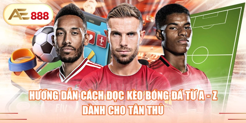 Hướng Dẫn Cách Đọc Kèo Bóng Đá Từ A - Z Dành Cho Tân Thủ