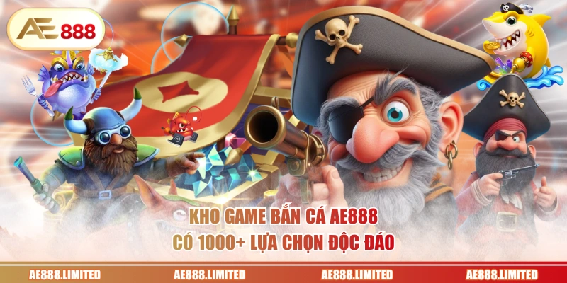 Kho game bắn cá AE888 có 1000+ lựa chọn độc đáo