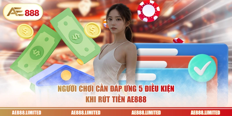 Người chơi cần đáp ứng 5 điều kiện khi rút tiền AE888